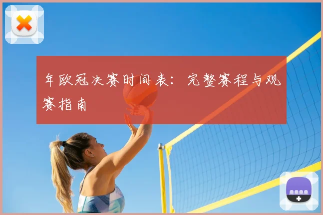 年欧冠决赛时间表：完整赛程与观赛指南