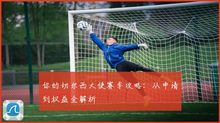 你的切尔西大使赛季攻略：从申请到权益全解析