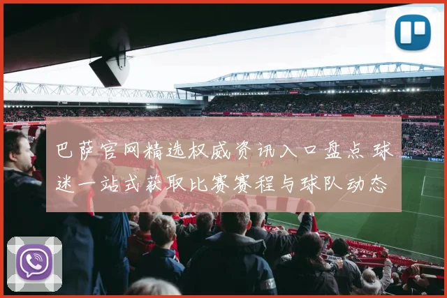 巴萨官网精选权威资讯入口盘点 球迷一站式获取比赛赛程与球队动态