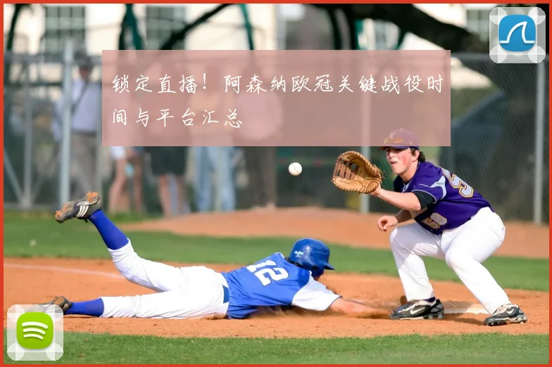 锁定直播！阿森纳欧冠关键战役时间与平台汇总