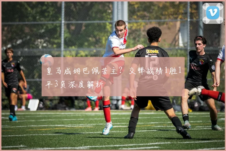 皇马成姆巴佩苦主？交锋战绩1胜1平3负深度解析