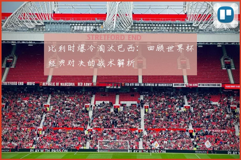 比利时爆冷淘汰巴西：回顾世界杯经典对决的战术解析