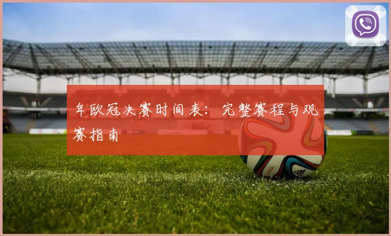 年欧冠决赛时间表：完整赛程与观赛指南