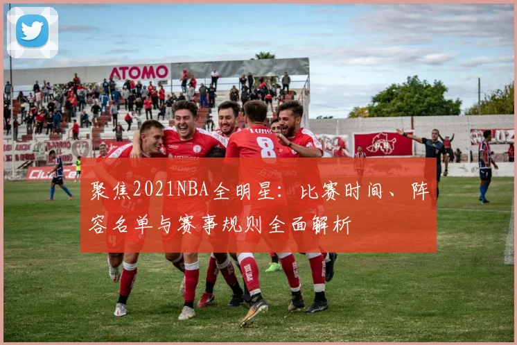 聚焦2021NBA全明星：比赛时间、阵容名单与赛事规则全面解析