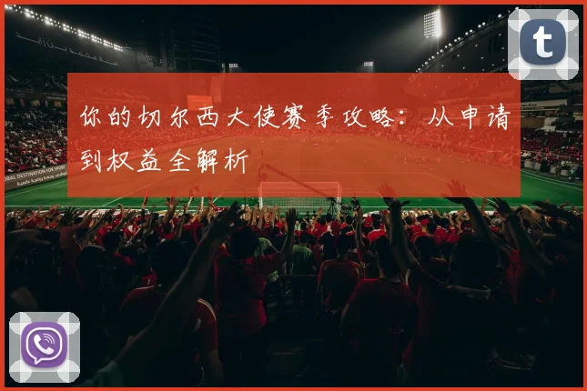 你的切尔西大使赛季攻略：从申请到权益全解析