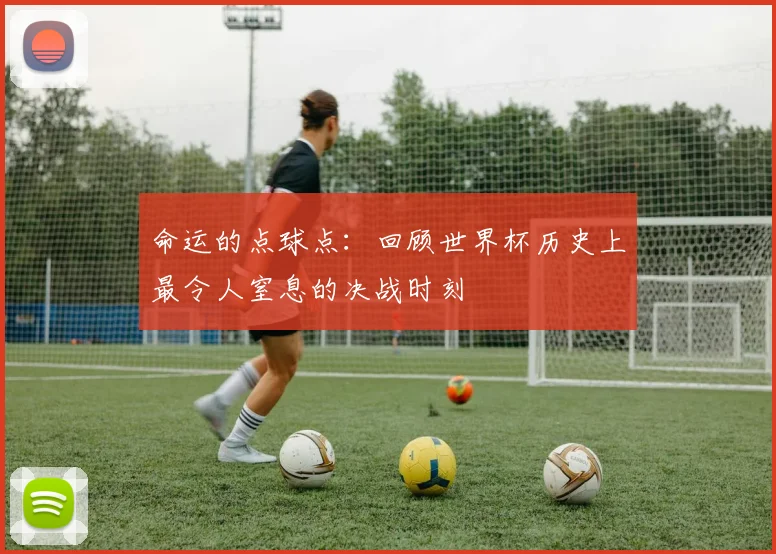 命运的点球点：回顾世界杯历史上最令人窒息的决战时刻