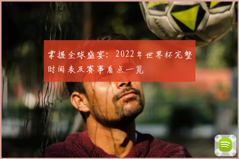 掌握全球盛宴：2022年世界杯完整时间表及赛事看点一览