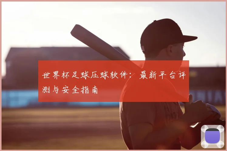 世界杯足球压球软件:最新平台评测与安全指南