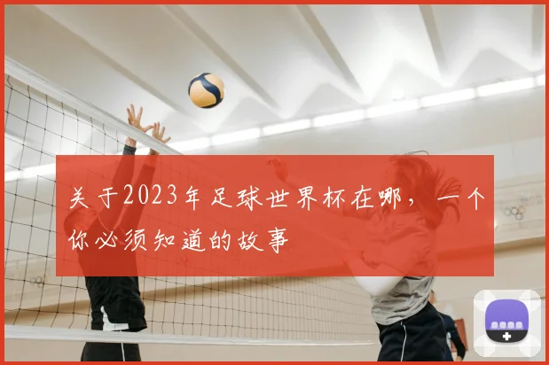 关于2023年足球世界杯在哪,一个你必须知道的故事