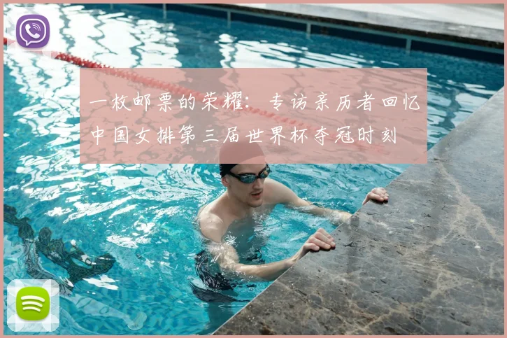 一枚邮票的荣耀：专访亲历者回忆中国女排第三届世界杯夺冠时刻