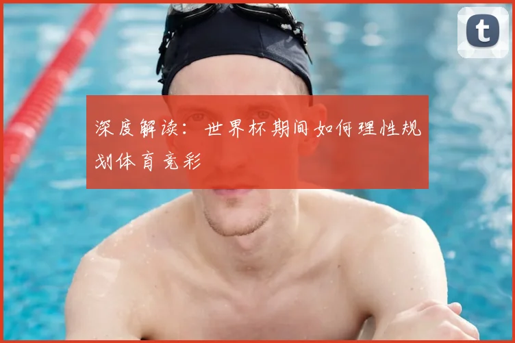 深度解读：世界杯期间如何理性规划体育竞彩