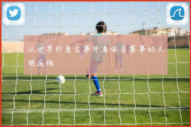 从世界杯看台事件看体育赛事的文明底线