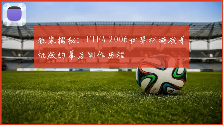 独家揭秘:FIFA 2006世界杯游戏手机版的幕后制作历程
