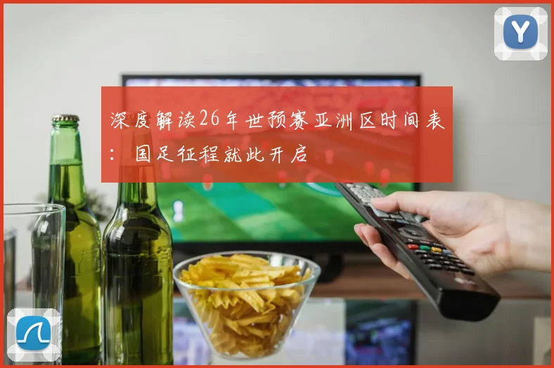 深度解读26年世预赛亚洲区时间表：国足征程就此开启