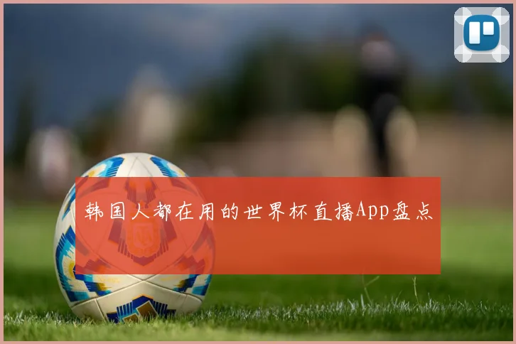 韩国人都在用的世界杯直播App盘点
