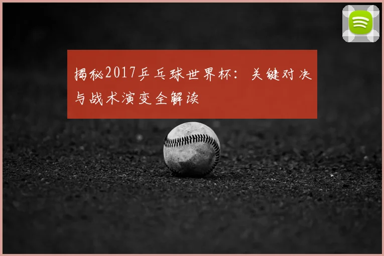 揭秘2017乒乓球世界杯:关键对决与战术演变全解读