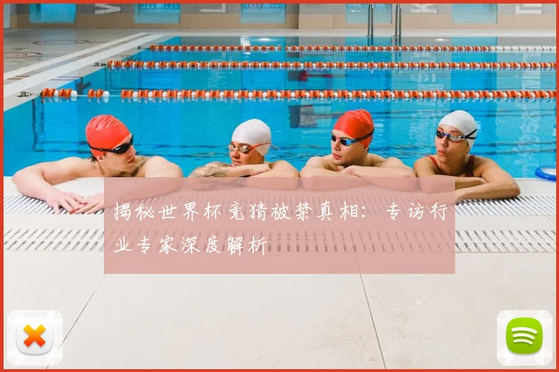 揭秘世界杯竞猜被禁真相：专访行业专家深度解析