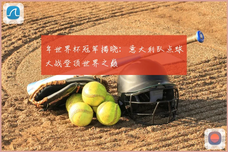 年世界杯冠军揭晓：意大利队点球大战登顶世界之巅