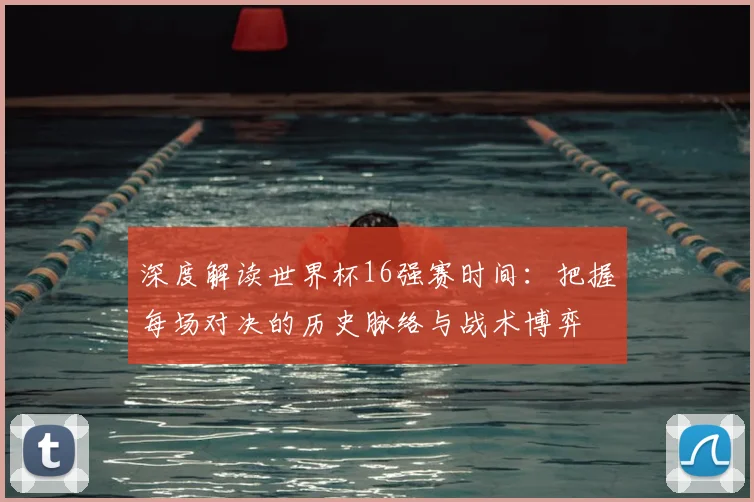 深度解读世界杯16强赛时间：把握每场对决的历史脉络与战术博弈