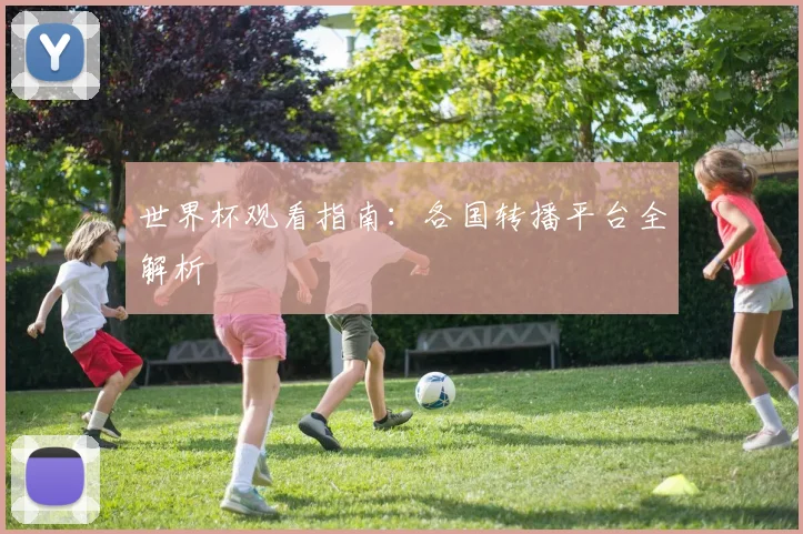 世界杯观看指南：各国转播平台全解析