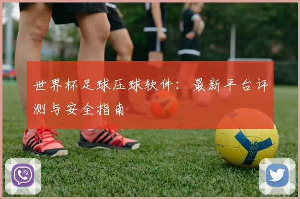 世界杯足球压球软件：最新平台评测与安全指南