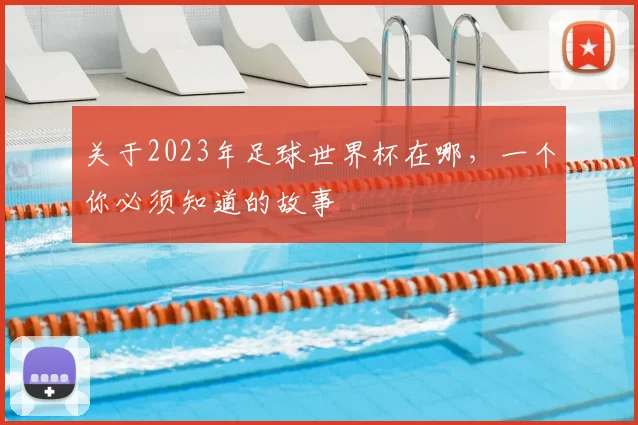 关于2023年足球世界杯在哪，一个你必须知道的故事