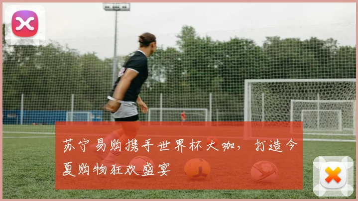 苏宁易购携手世界杯大咖,打造今夏购物狂欢盛宴