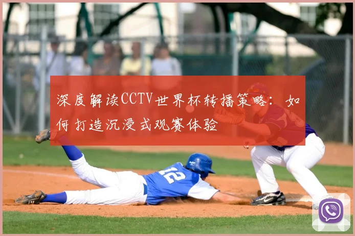 深度解读CCTV世界杯转播策略：如何打造沉浸式观赛体验