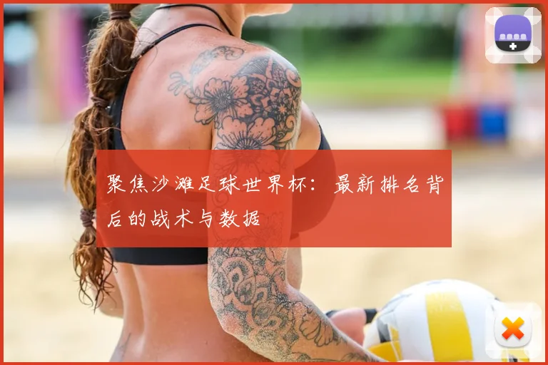 聚焦沙滩足球世界杯：最新排名背后的战术与数据