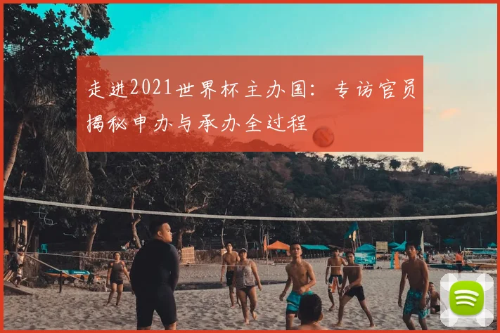 走进2021世界杯主办国：专访官员揭秘申办与承办全过程