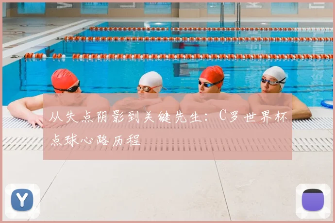 从失点阴影到关键先生：C罗世界杯点球心路历程