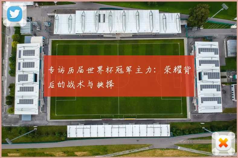 专访历届世界杯冠军主力：荣耀背后的战术与抉择