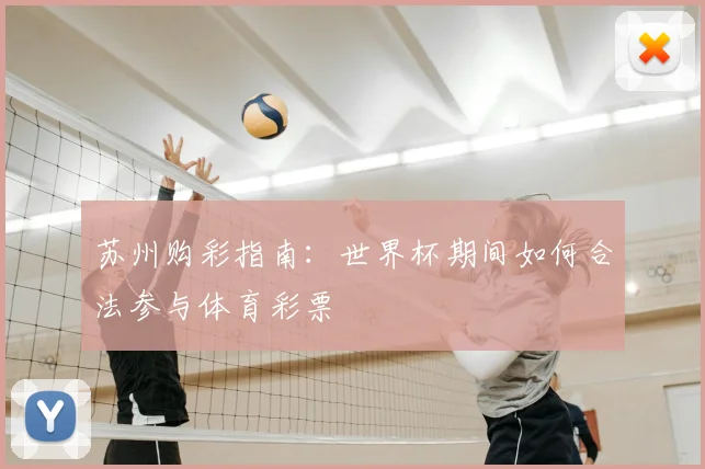 苏州购彩指南：世界杯期间如何合法参与体育彩票