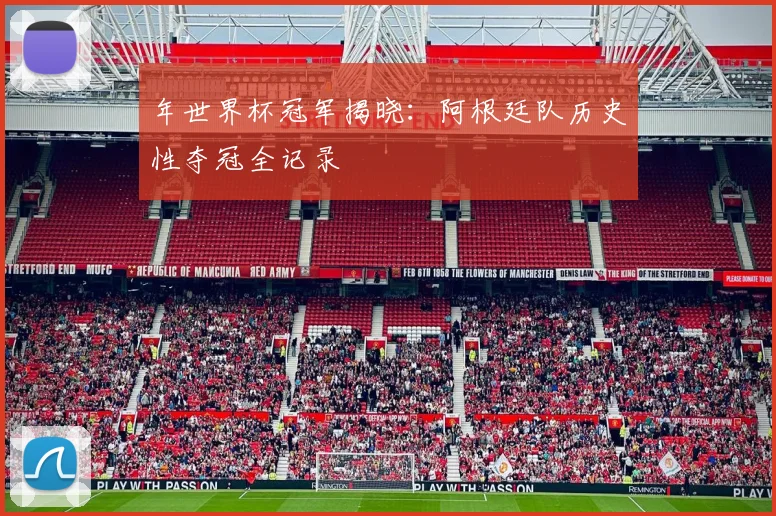 年世界杯冠军揭晓：阿根廷队历史性夺冠全记录